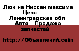 Люк на Ниссан максима › Цена ­ 5 000 - Ленинградская обл. Авто » Продажа запчастей   